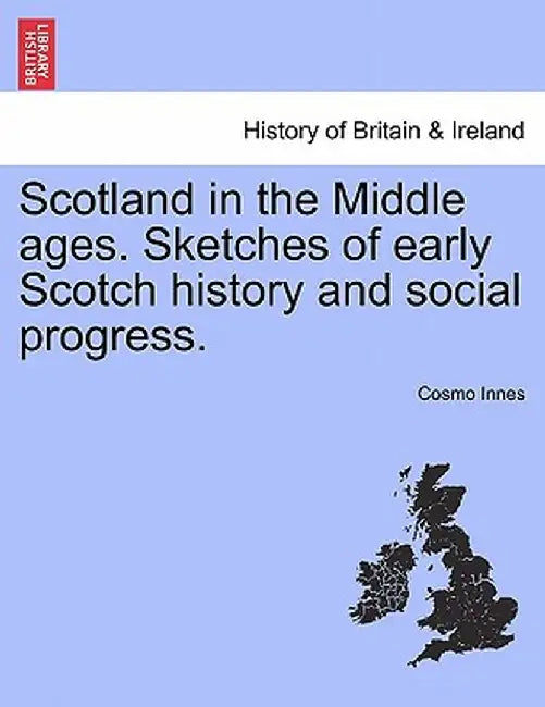 Scotland in the Middle Ages. Sketches of Early Scotch History and Social Progress. by Cosmo Innes