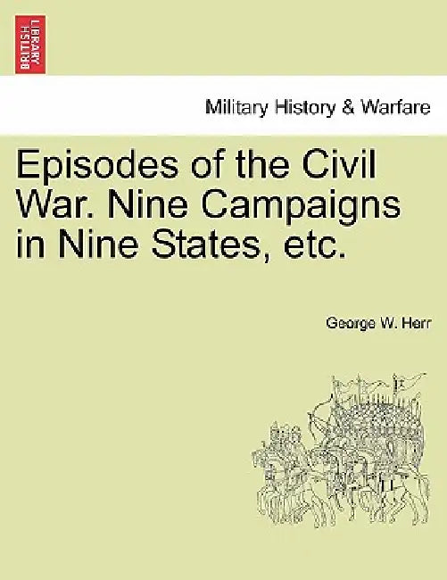 Episodes of the Civil War. Nine Campaigns in Nine States, etc. by George W. Herr
