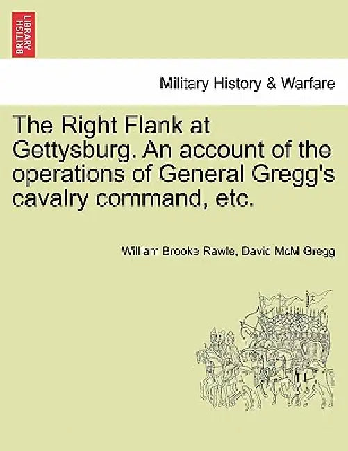 The Right Flank at Gettysburg. an Account of the Operations of General Gregg's Cavalry Command, Etc. by William Brooke Rawle, David Gregg