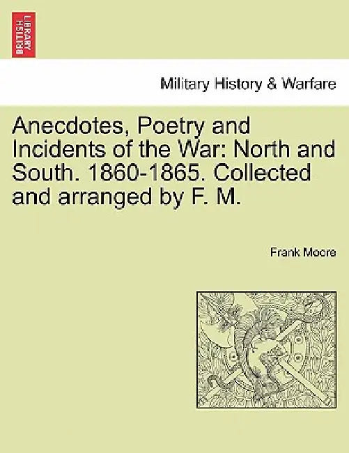 Anecdotes, Poetry and Incidents of the War: North and South. 1860-1865. Collected and arranged by F. M. by Frank Moore
