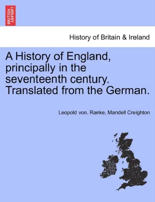 A History of England, Principally in the Seventeenth Century. Translated from the German. by Leopold Von Ranke, Mandell Creighton