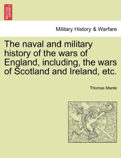 The naval and military history of the wars of England, including, the wars of Scotland and Ireland, etc. VOL. I by Thomas Mante