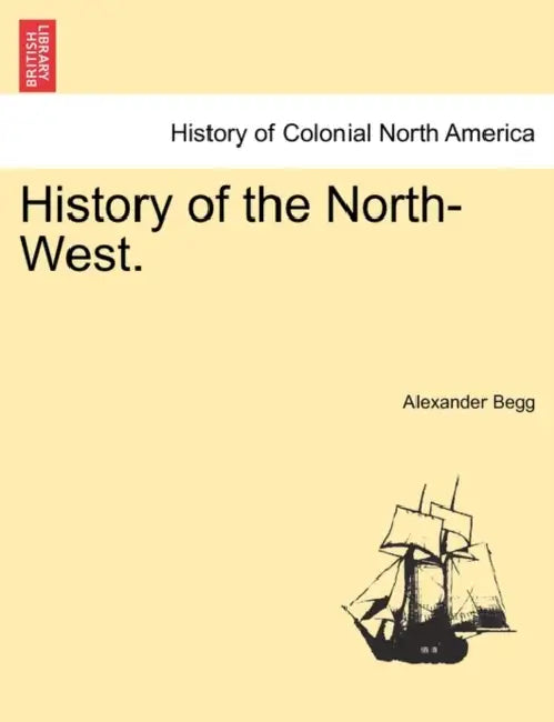 History of the North-West. by Alexander Begg