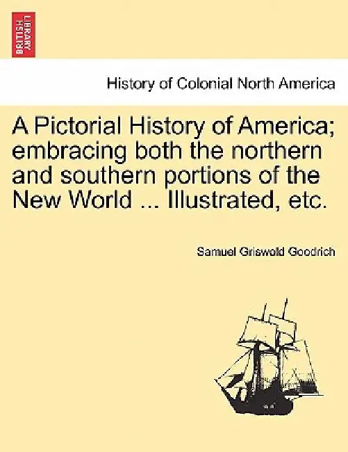 A Pictorial History of America; embracing both the northern and southern portions of the New World ... Illustrated, etc. by Samuel Griswold Goodrich