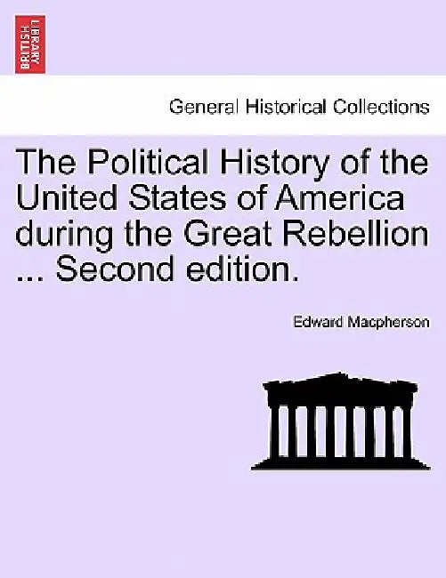 The Political History of the United States of America during the Great Rebellion ... Second edition. by Edward MacPherson
