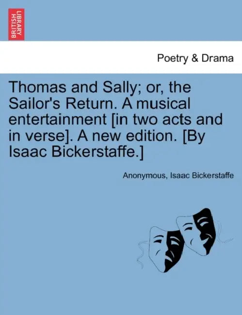 Thomas and Sally; Or, the Sailor's Return. a Musical Entertainment [In Two Acts and in Verse]. a New Edition. [By Isaac Bickerstaffe.] by Anonymous, Isaac Bickerstaff