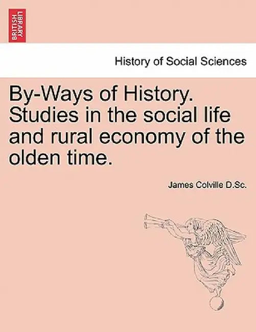 By-Ways of History. Studies in the Social Life and Rural Economy of the Olden Time. by James Colville D. Sc