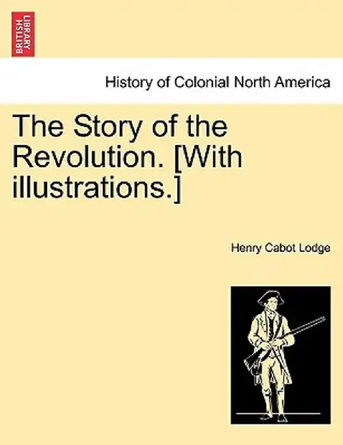 The Story of the Revolution. [With Illustrations.] by Henry Cabot Lodge