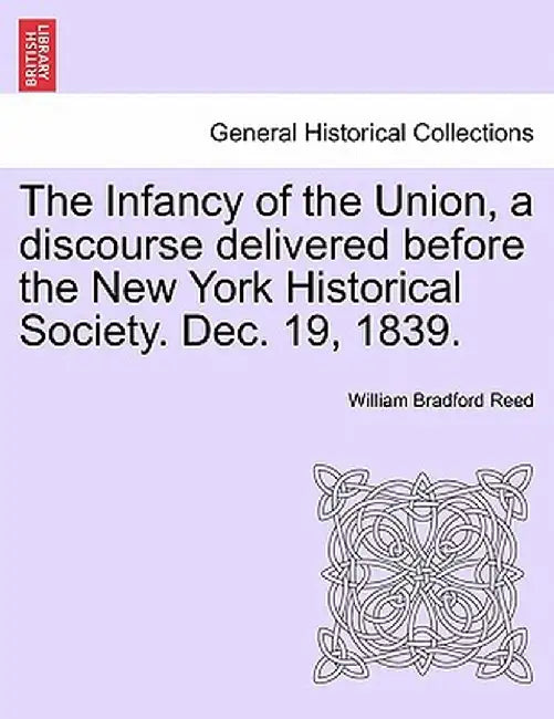 The Infancy of the Union, a Discourse Delivered Before the New York Historical Society. Dec. 19, 1839. by William Bradford Reed