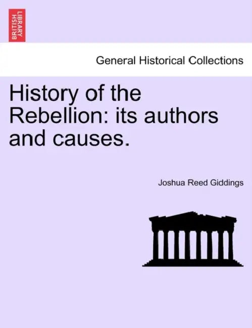 History of the Rebellion: its authors and causes. by Joshua Reed Giddings