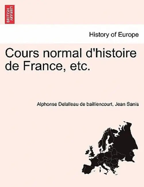 Cours Normal D'Histoire de France, Etc. by Alphonse Delalleau De Bailliencourt