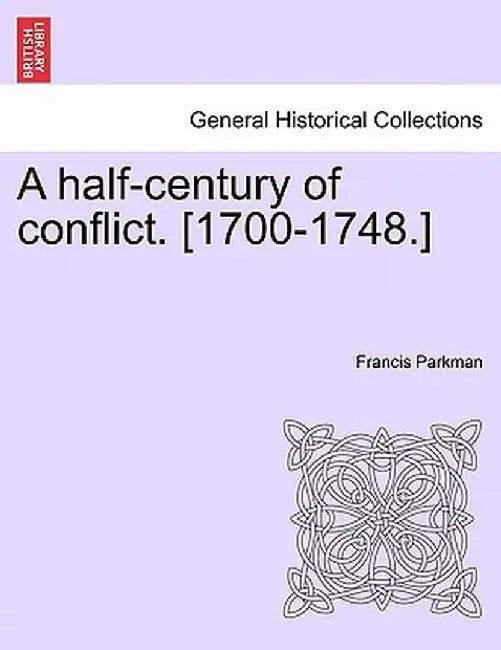 A Half-Century of Conflict. [1700-1748.] by Francis, Jr. Parkman
