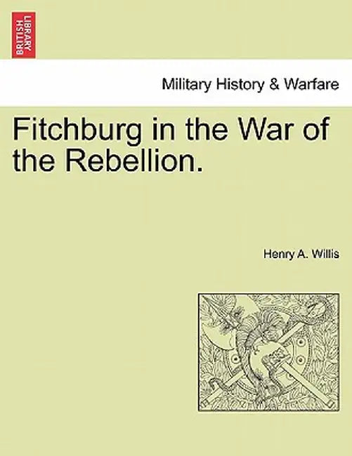 Fitchburg in the War of the Rebellion. by Henry A. Willis