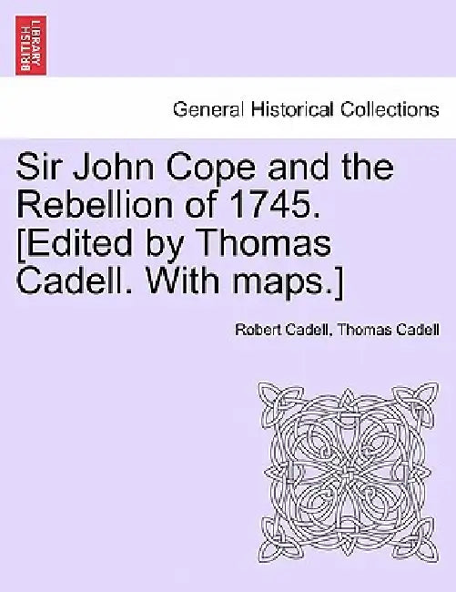 Sir John Cope and the Rebellion of 1745. [Edited by Thomas Cadell. with ...