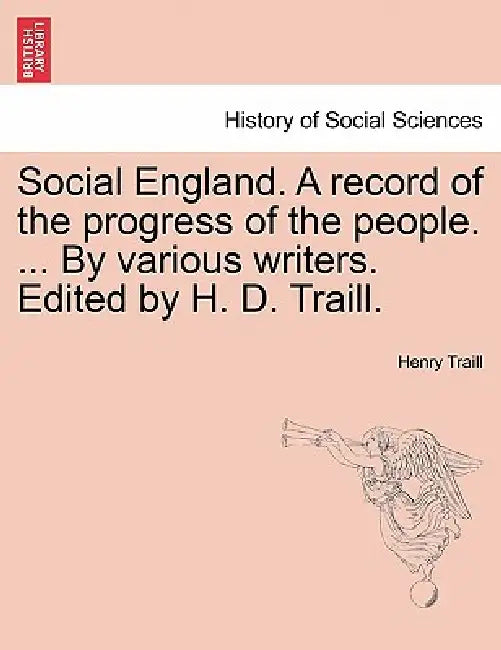 Social England. A record of the progress of the people. ... By various writers. Edited by H. D. Traill. by Henry Traill