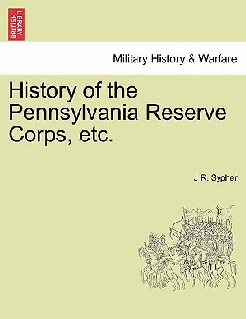 History of the Pennsylvania Reserve Corps, etc. by J. R. Sypher