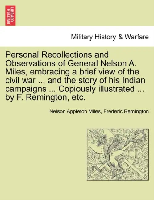 Personal Recollections and Observations of General Nelson A. Miles, embracing a brief view of the civil war ... and the story of his Indian campaigns by Nelson Appleton Miles, Frederic Remington