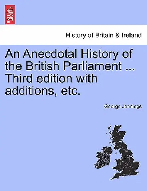 An Anecdotal History of the British Parliament ... Third edition with additions, etc. by George Jennings
