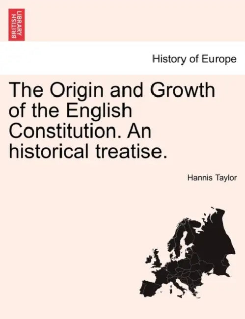 The Origin and Growth of the English Constitution. An historical treatise. by Hannis Taylor