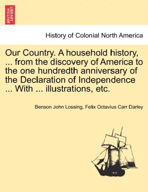 Our Country. A household history, ... from the discovery of America to the one hundredth anniversary of the Declaration of Independence ... With ... i by Benson John Lossing, Felix Octavius Carr Darley
