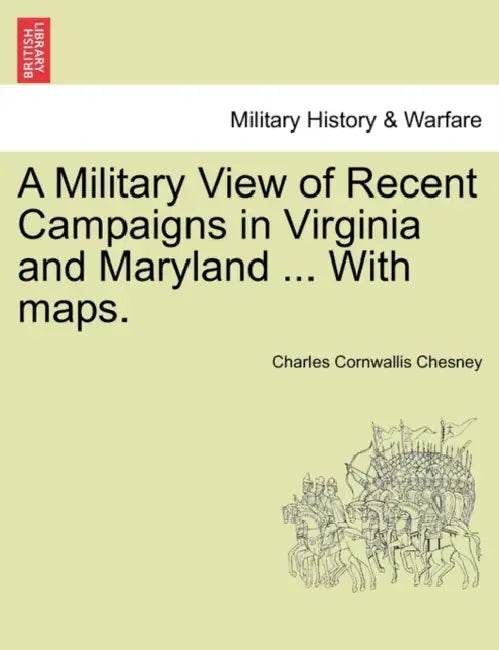 A Military View of Recent Campaigns in Virginia and Maryland ... with Maps. by Charles Cornwallis Chesney