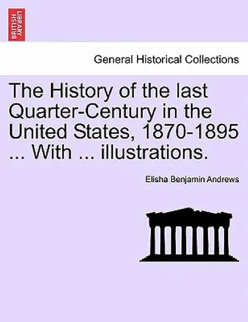 The History of the Last Quarter-Century in the United States, 1870-1895 ... with ... Illustrations. by Elisha Benjamin Andrews