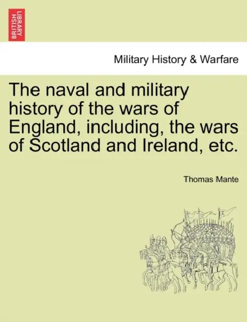 The naval and military history of the wars of England, including, the wars of Scotland and Ireland, etc. by Thomas Mante