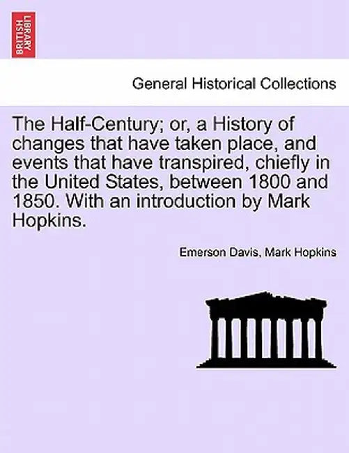 The Half-Century; Or, a History of Changes That Have Taken Place, and Events That Have Transpired, Chiefly in the United States, Between 1800 and 1850 by Emerson Davis