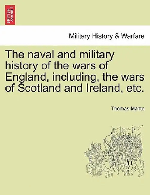 The naval and military history of the wars of England, including, the wars of Scotland and Ireland, etc. by Thomas Mante