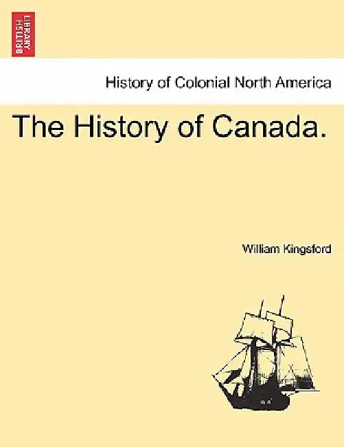 The History of Canada. by William Kingsford