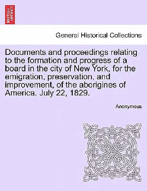 Documents and Proceedings Relating to the Formation and Progress of a Board in the City of New York, for the Emigration, Preservation, and Improvement by Anonymous
