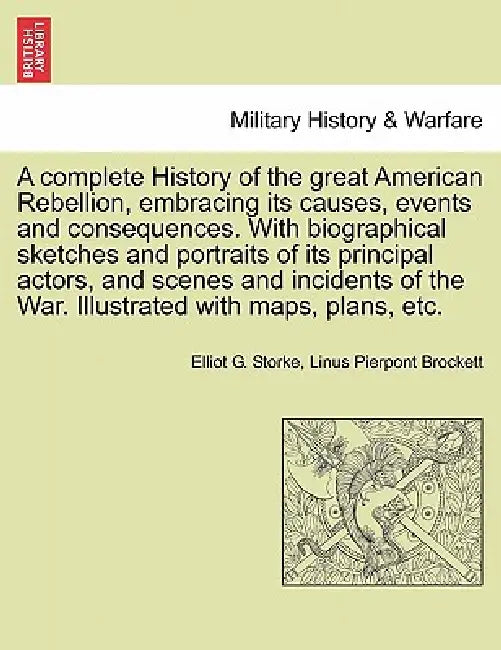 A complete History of the great American Rebellion, embracing its causes, events and consequences. With biographical sketches and portraits of its pri by Elliot G. Storke, Linus Pierpont Brockett