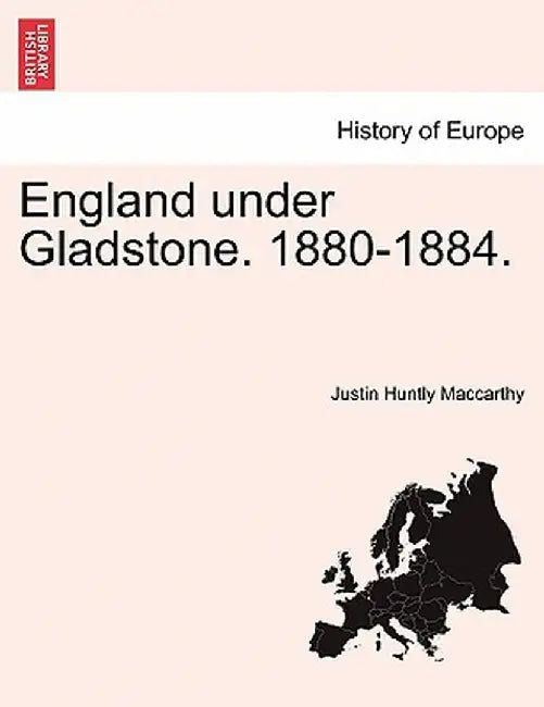 England Under Gladstone. 1880-1884. by Justin Huntly MacCarthy