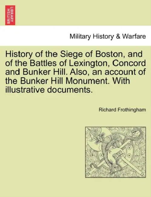 History of the Siege of Boston, and of the Battles of Lexington, Concord and Bunker Hill. Also, an Account of the Bunker Hill Monument. with Illustrat by Richard Frothingham