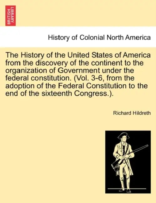 The History of the United States of America from the discovery of the continent to the organization of Government under the federal constitution. (Vol by Richard Hildreth