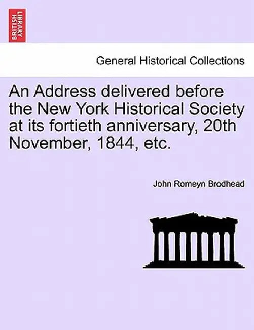 An Address Delivered Before the New York Historical Society at Its Fortieth Anniversary, 20th November, 1844, Etc. by John Romeyn Brodhead