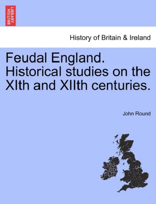 Feudal England. Historical studies on the XIth and XIIth centuries. by John Round