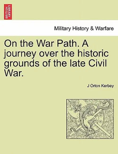 On the War Path. a Journey Over the Historic Grounds of the Late Civil War. by J. Orton Kerbey