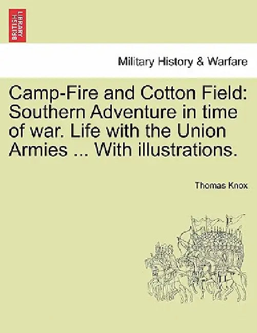 Camp-Fire and Cotton Field: Southern Adventure in time of war. Life with the Union Armies ... With illustrations. by Thomas Knox
