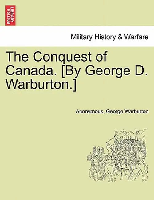 The Conquest of Canada. [By George D. Warburton.] by Anonymous