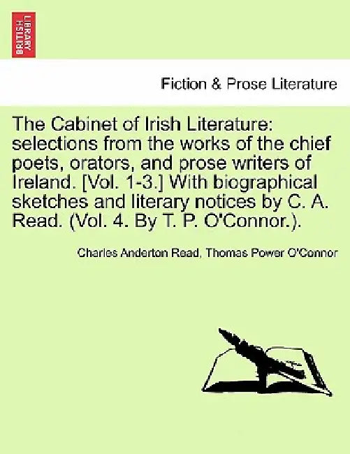The Cabinet of Irish Literature: selections from the works of the chief poets, orators, and prose writers of Ireland. [Vol. 1-3.] With biographical sk by Charles Anderton Read, Thomas Power O'Connor