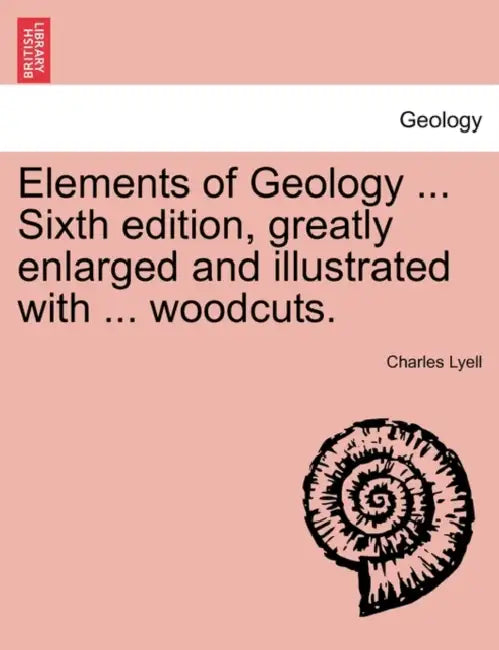 Elements of Geology ... Sixth edition, greatly enlarged and illustrated with ... woodcuts. by Charles Lyell