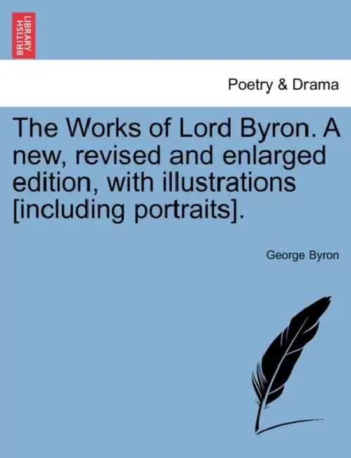 The Works of Lord Byron. A new, revised and enlarged edition, with illustrations [including portraits]. by George Byron