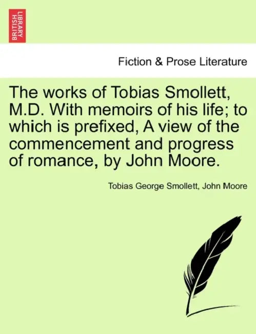 The works of Tobias Smollett, M.D. With memoirs of his life; to which is prefixed, A view of the commencement and progress of romance, by John Moore. by Tobias George Smollett, John Moore