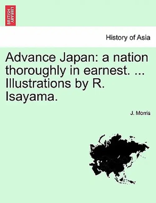 Advance Japan: A Nation Thoroughly in Earnest. ... Illustrations by R. Isayama. by J. Morris