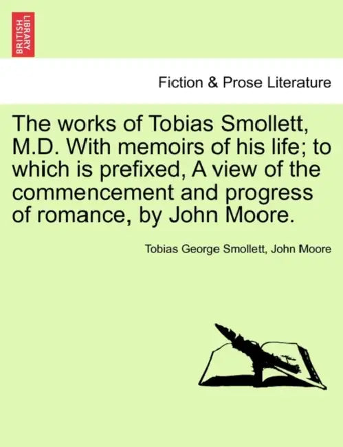 The works of Tobias Smollett, M.D. With memoirs of his life; to which is prefixed, A view of the commencement and progress of romance, by John Moore. by Tobias George Smollett, John Moore