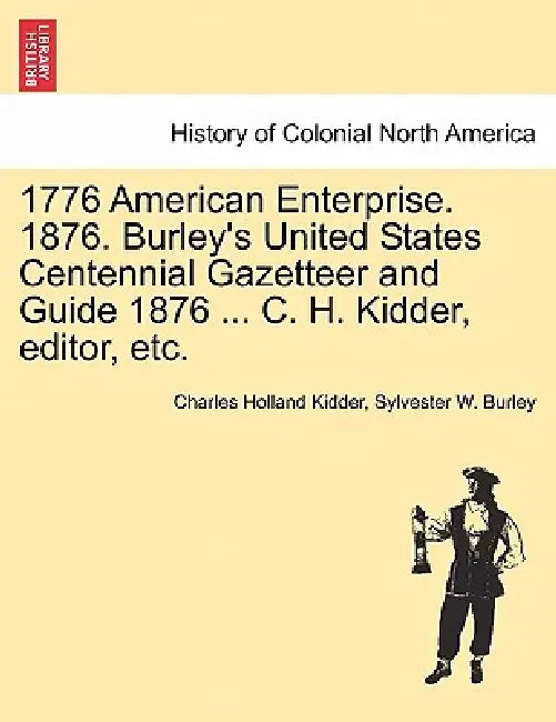 1776 American Enterprise. 1876. Burley's United States Centennial Gazetteer and Guide 1876 ... C. H. Kidder, editor, etc. by Charles Holland Kidder, Sylvester W. Burley