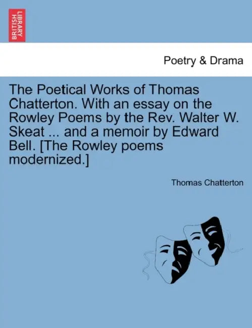 The Poetical Works of Thomas Chatterton. With an essay on the Rowley Poems by the Rev. Walter W. Skeat ... and a memoir by Edward Bell. [The Rowley po by Thomas Chatterton