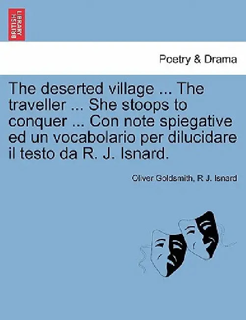 The Deserted Village ... the Traveller ... She Stoops to Conquer ... Con Note Spiegative Ed Un Vocabolario Per Dilucidare Il Testo Da R. J. Isnard. by Oliver Goldsmith, R. J. Isnard
