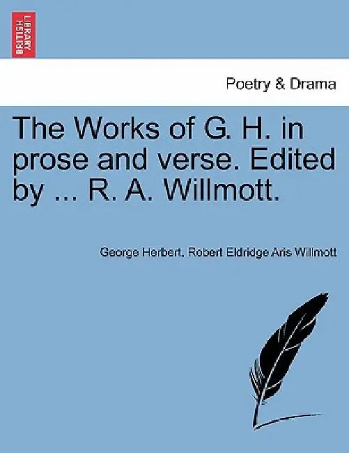 The Works of G. H. in prose and verse. Edited by ... R. A. Willmott. by George Herbert, Robert Eldridge Aris Willmott